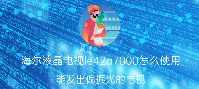 海尔液晶电视le42a7000怎么使用 能发出偏振光的电视？